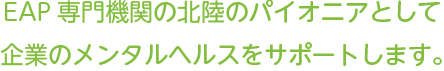 EAP専門期間の北陸のパイオニアとして企業のメンタルヘルスをサポートします。